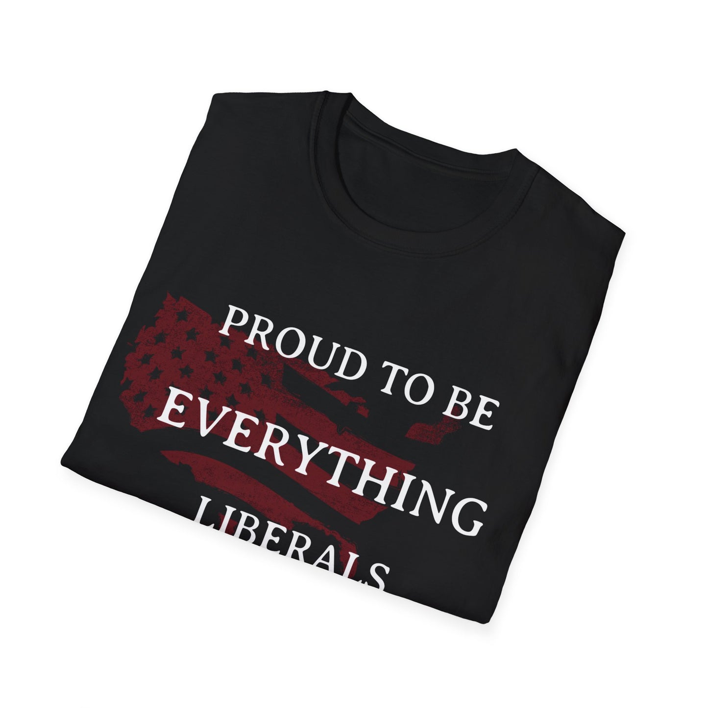 PROUD TO BE EVERYTHING LIBERALS HATE Unisex Softstyle T-Shirt