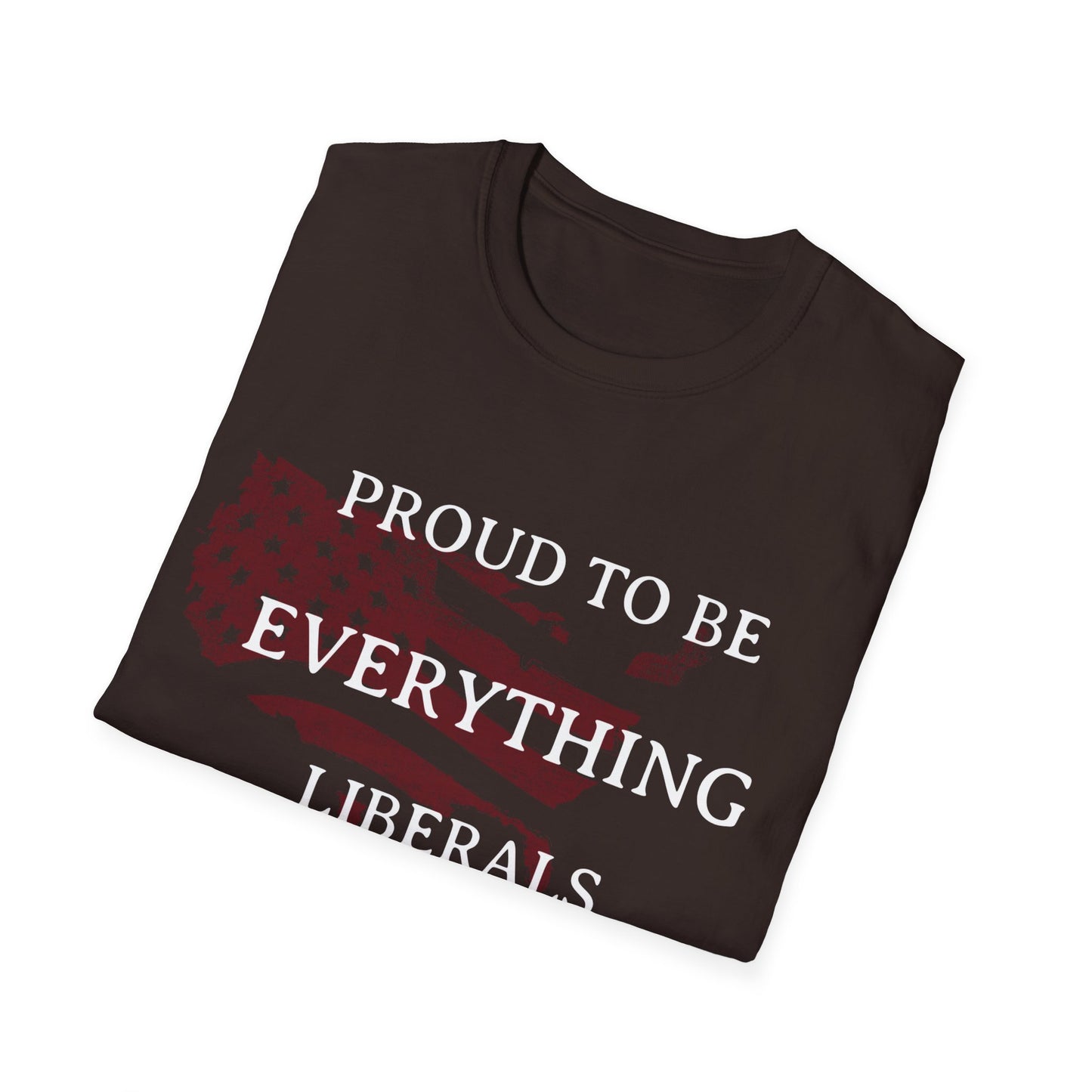 PROUD TO BE EVERYTHING LIBERALS HATE Unisex Softstyle T-Shirt