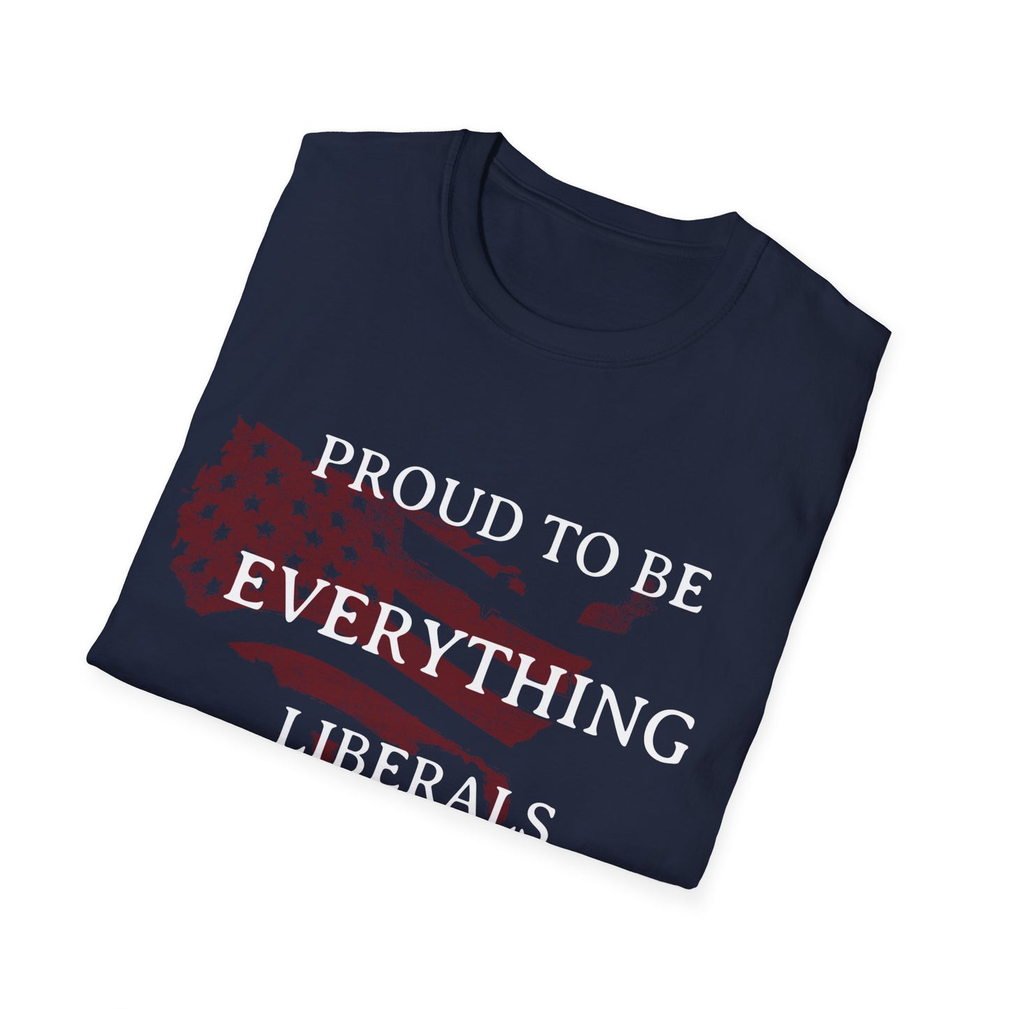 PROUD TO BE EVERYTHING LIBERALS HATE Unisex Softstyle T-Shirt