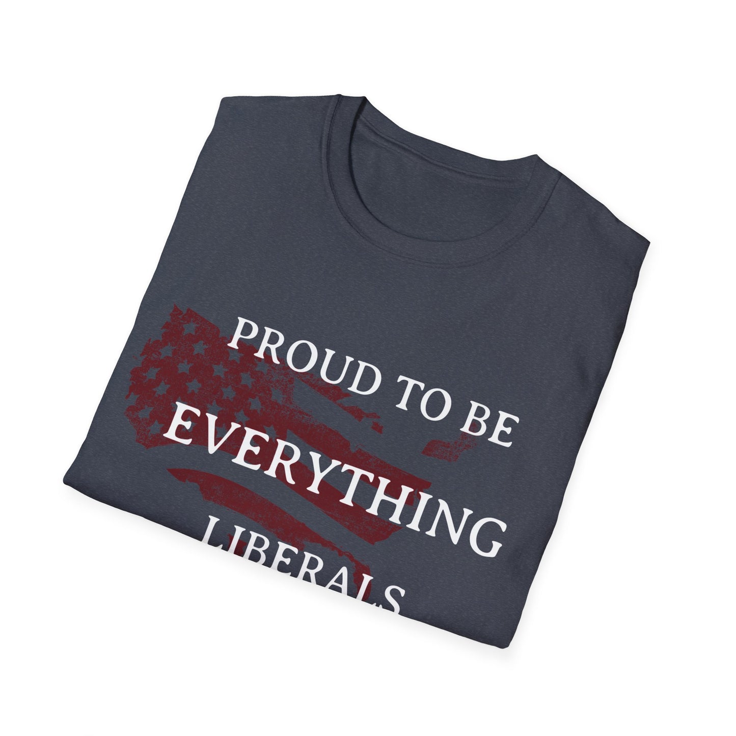 PROUD TO BE EVERYTHING LIBERALS HATE Unisex Softstyle T-Shirt