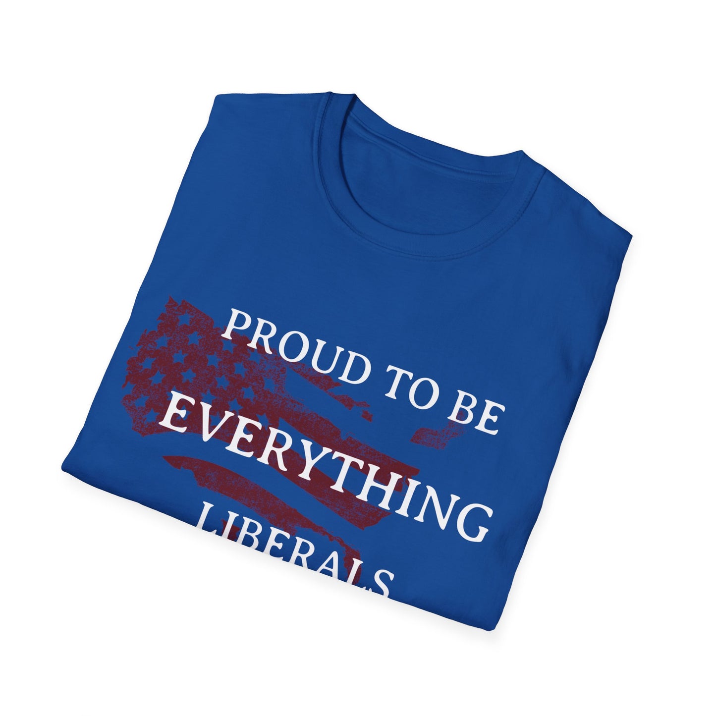 PROUD TO BE EVERYTHING LIBERALS HATE Unisex Softstyle T-Shirt