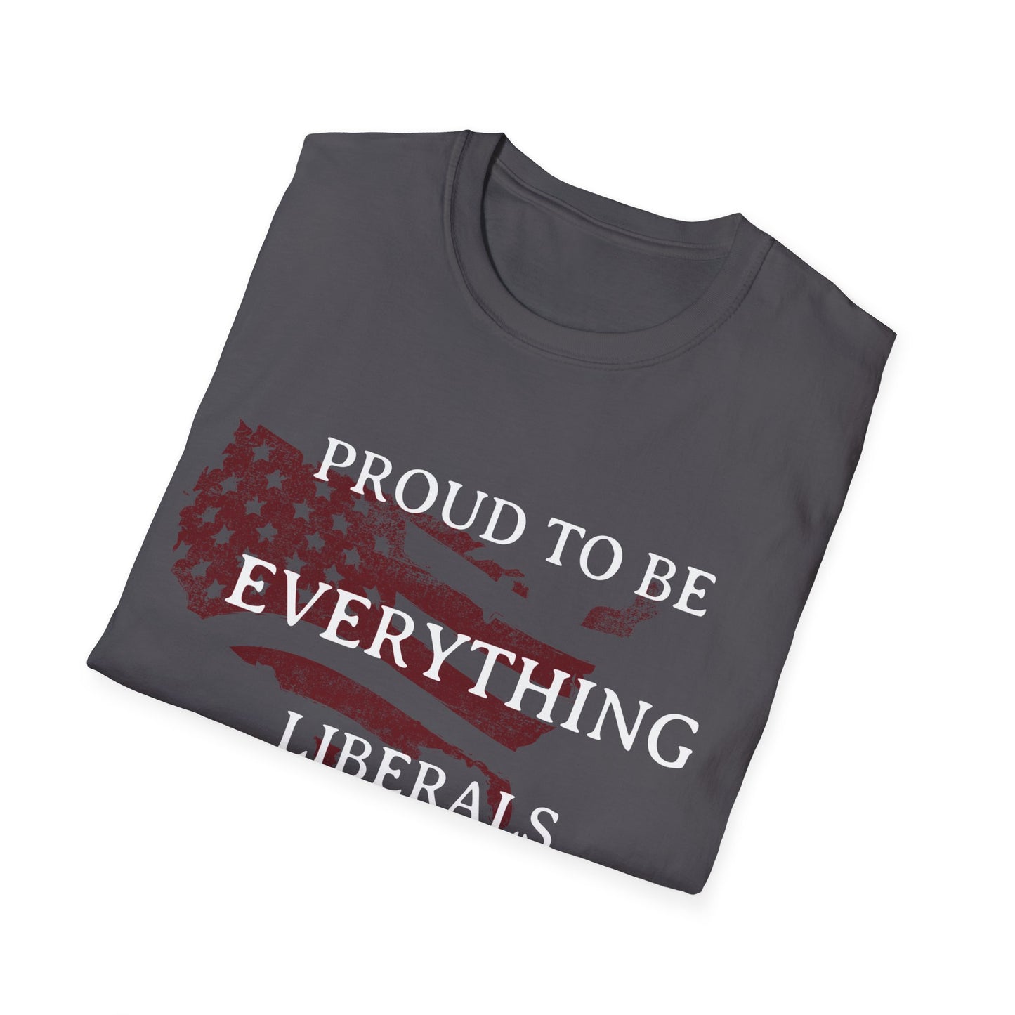 PROUD TO BE EVERYTHING LIBERALS HATE Unisex Softstyle T-Shirt