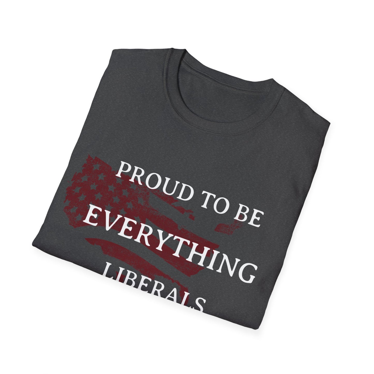 PROUD TO BE EVERYTHING LIBERALS HATE Unisex Softstyle T-Shirt
