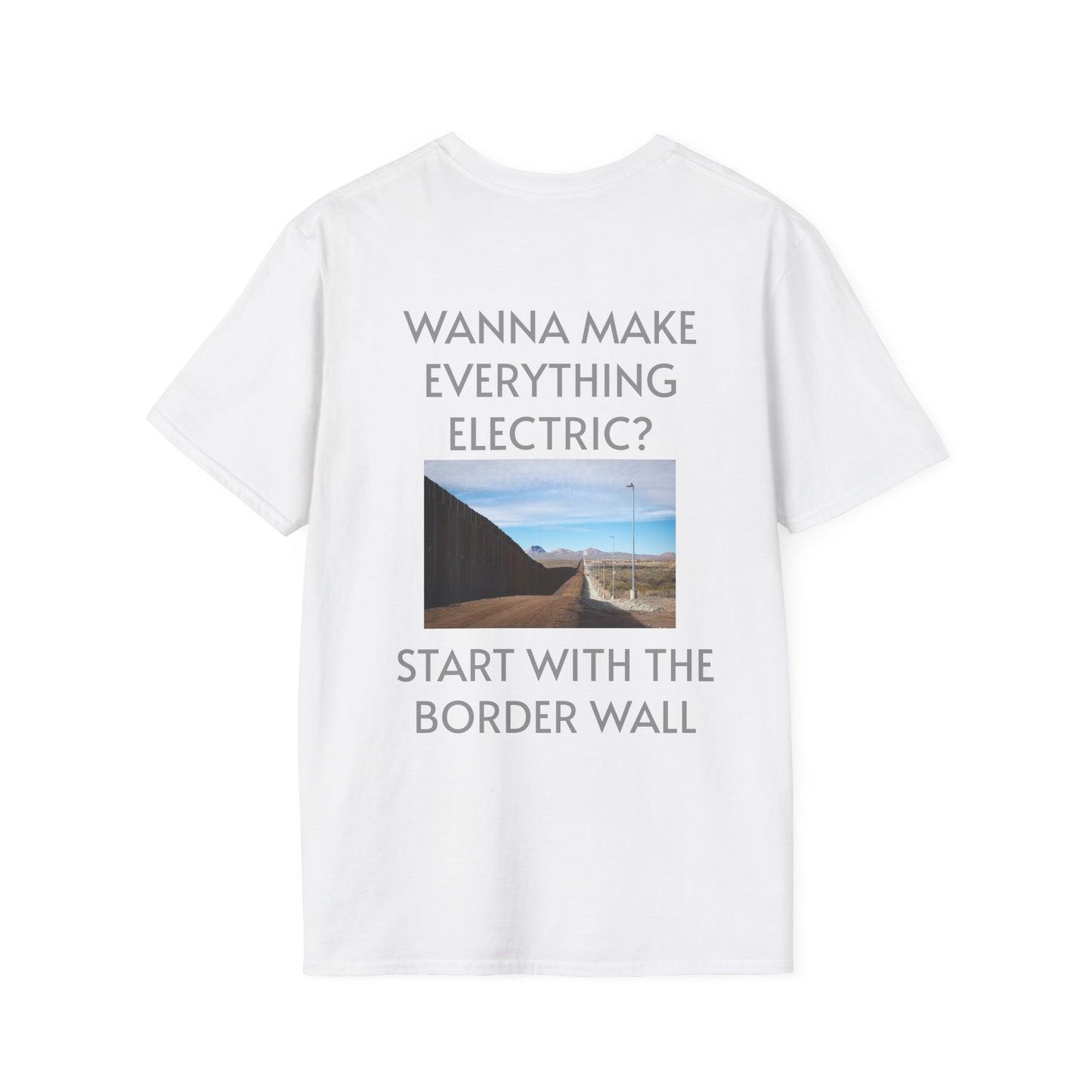 WANNA MAKE EVERYTHING ELECTRIC START WITH THE BORDER WALL Unisex Softstyle T-Shirt